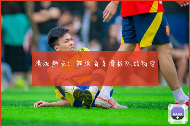 滑板热点：解读南京滑板队的防守