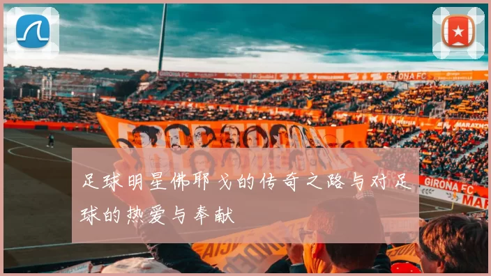 足球明星佛耶戈的传奇之路与对足球的热爱与奉献