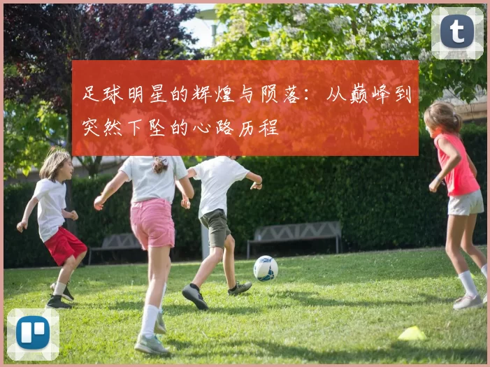 足球明星的辉煌与陨落：从巅峰到突然下坠的心路历程
