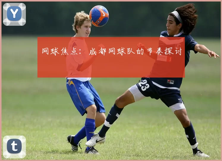 网球焦点：成都网球队的节奏探讨