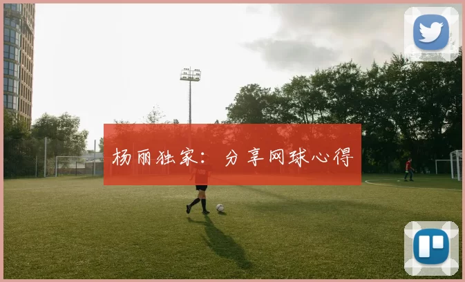 杨丽独家：分享网球心得