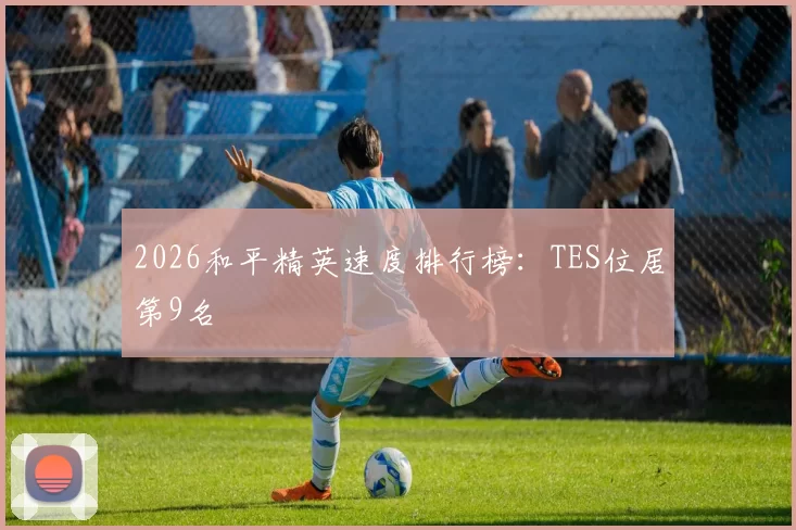 2026和平精英速度排行榜：TES位居第9名